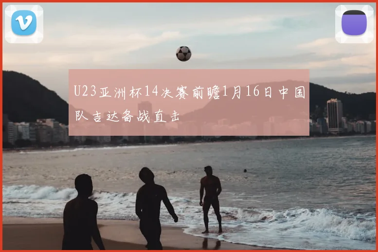 U23亚洲杯14决赛前瞻1月16日中国队吉达备战直击