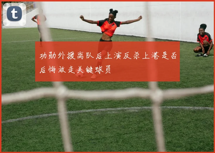 功勋外援离队后上演反杀上港是否后悔放走关键球员