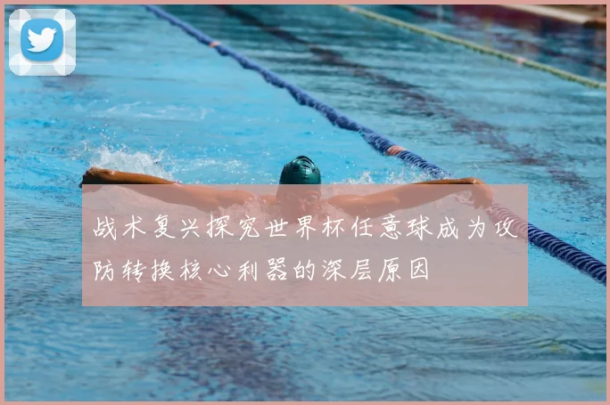 战术复兴探究世界杯任意球成为攻防转换核心利器的深层原因