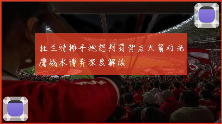 杜兰特摊手抱怨判罚背后火箭对老鹰战术博弈深度解读