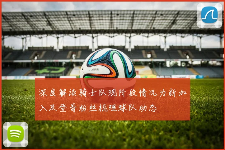 深度解读骑士队现阶段情况为新加入及登哥粉丝梳理球队动态