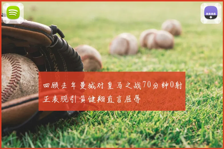 回顾去年曼城对皇马之战70分钟0射正表现引黄健翔直言屈辱