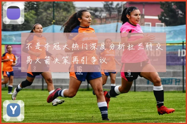 不是夺冠大热门深度分析杜兰特交易火箭决策再引争议